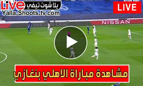 مشاهدة مباراة الاهلي بنغازي اليوم بث مباشر يلا شوت